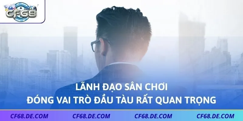 Lãnh đạo sân chơi đóng vai trò đầu tàu rất quan trọng
