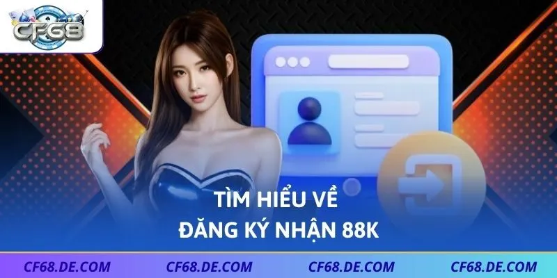 Tìm hiểu về đăng ký nhận 88K